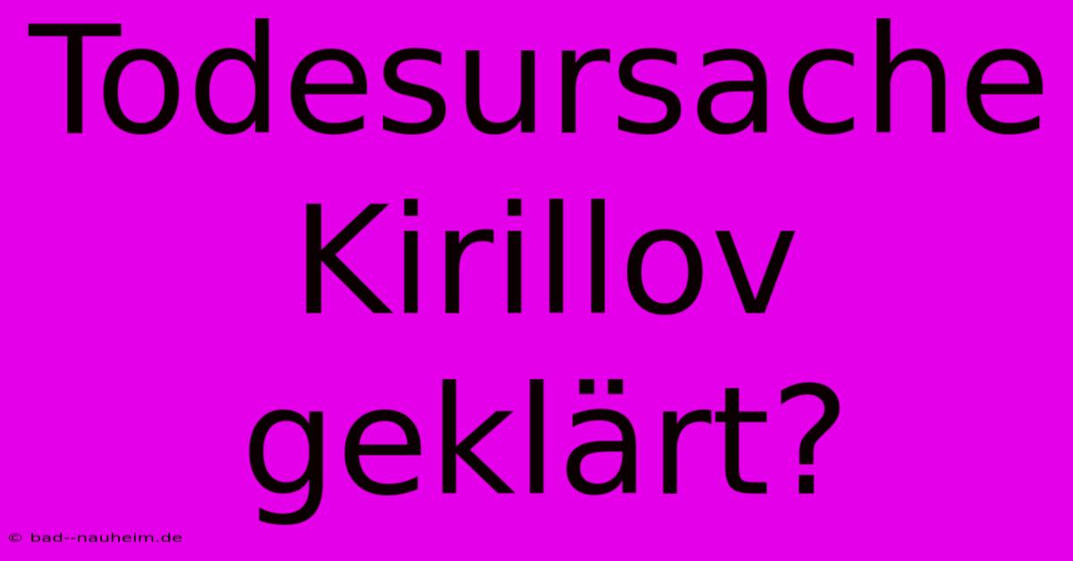 Todesursache Kirillov Geklärt?