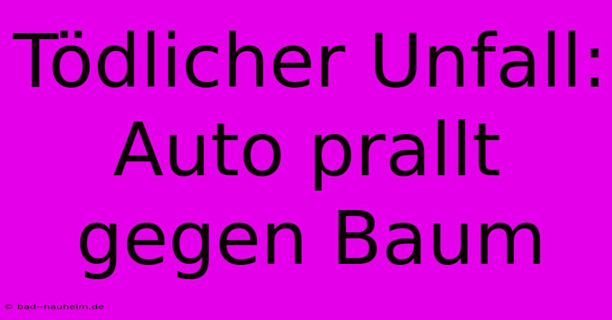 Tödlicher Unfall: Auto Prallt Gegen Baum