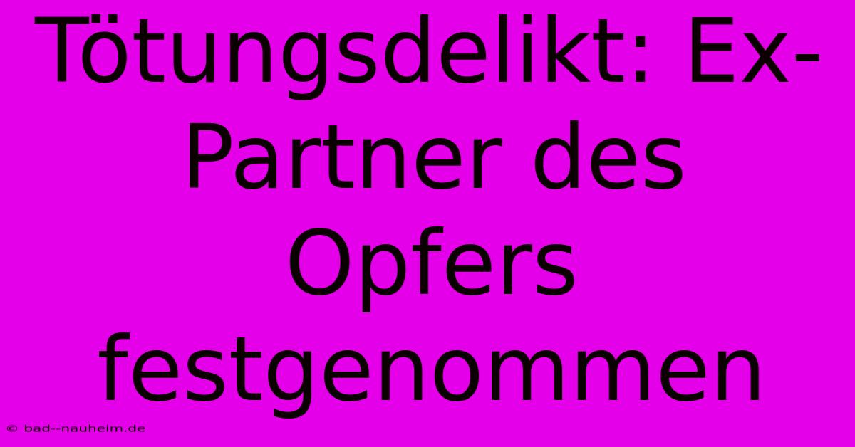 Tötungsdelikt: Ex-Partner Des Opfers Festgenommen