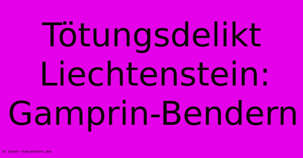 Tötungsdelikt Liechtenstein: Gamprin-Bendern