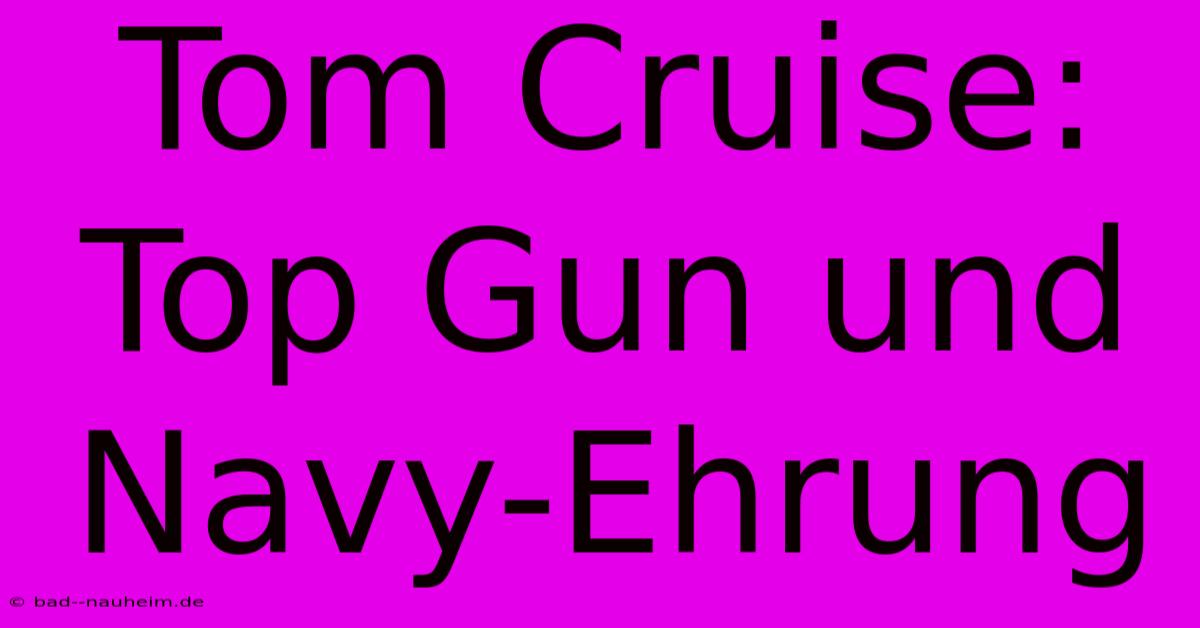 Tom Cruise: Top Gun Und Navy-Ehrung