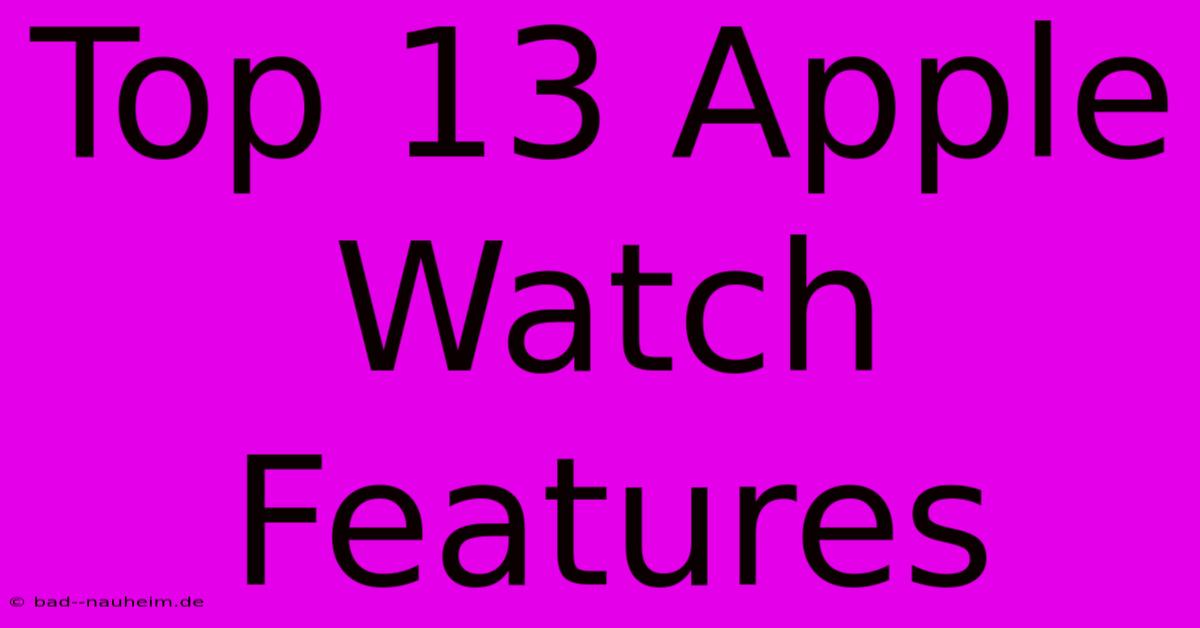 Top 13 Apple Watch Features