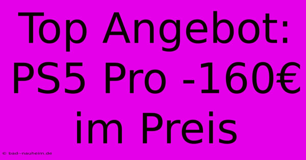 Top Angebot: PS5 Pro -160€ Im Preis