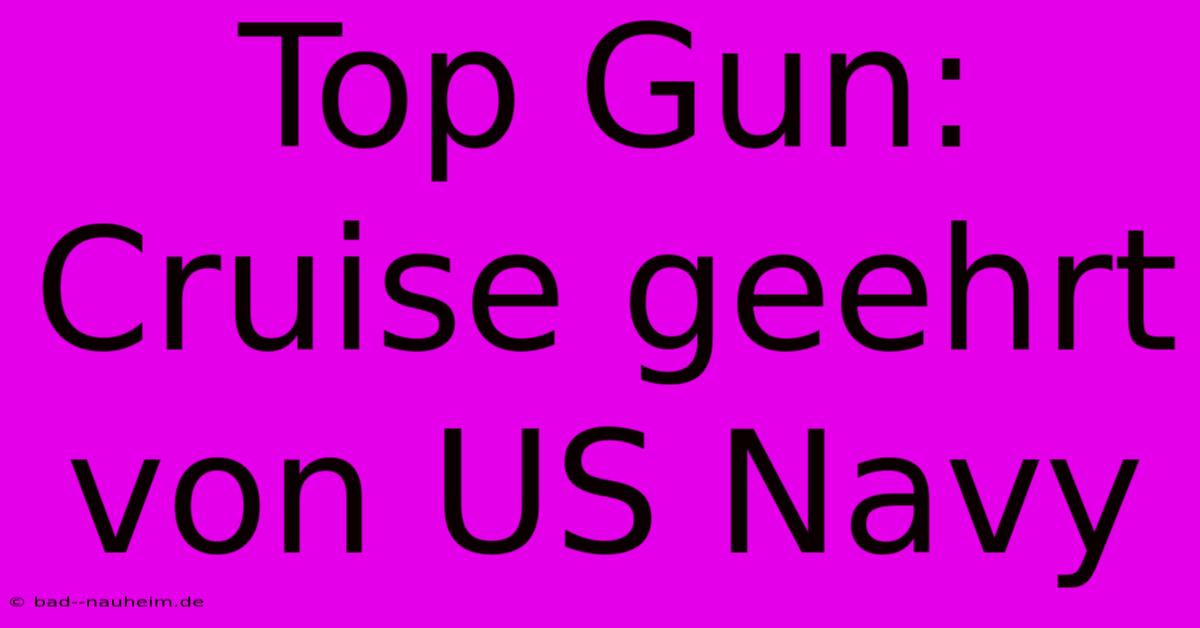 Top Gun: Cruise Geehrt Von US Navy