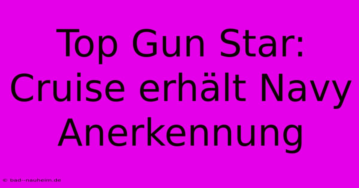 Top Gun Star: Cruise Erhält Navy Anerkennung