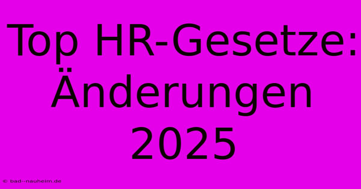 Top HR-Gesetze: Änderungen 2025