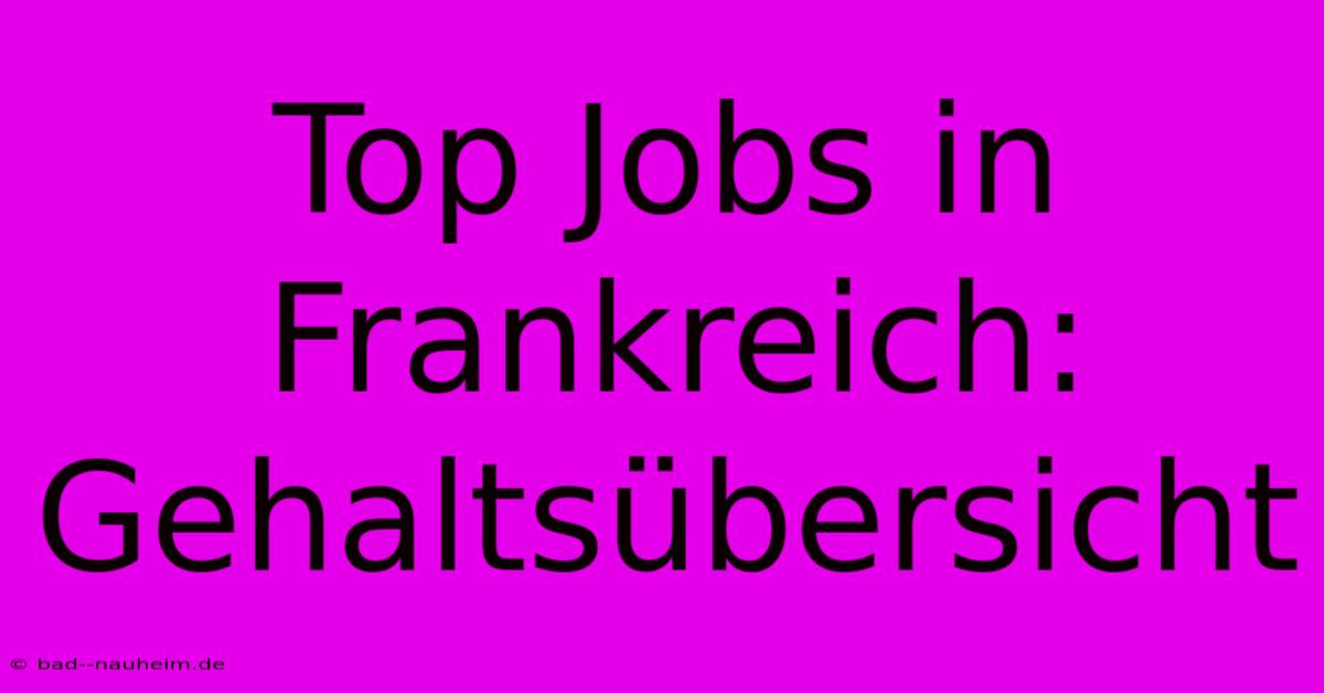 Top Jobs In Frankreich: Gehaltsübersicht