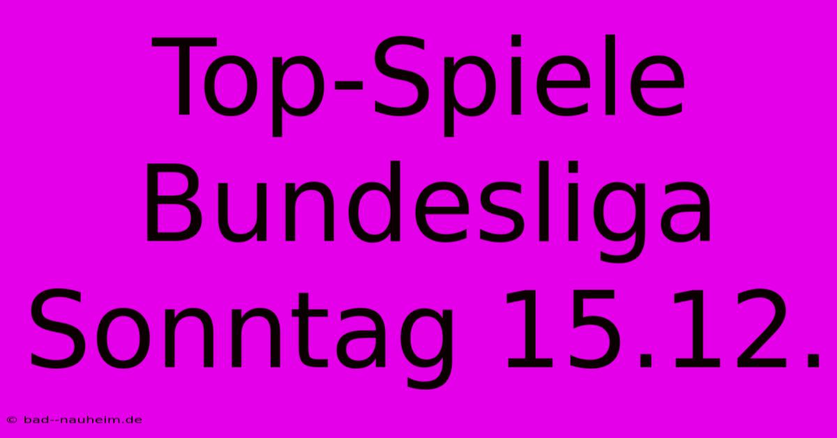 Top-Spiele Bundesliga Sonntag 15.12.