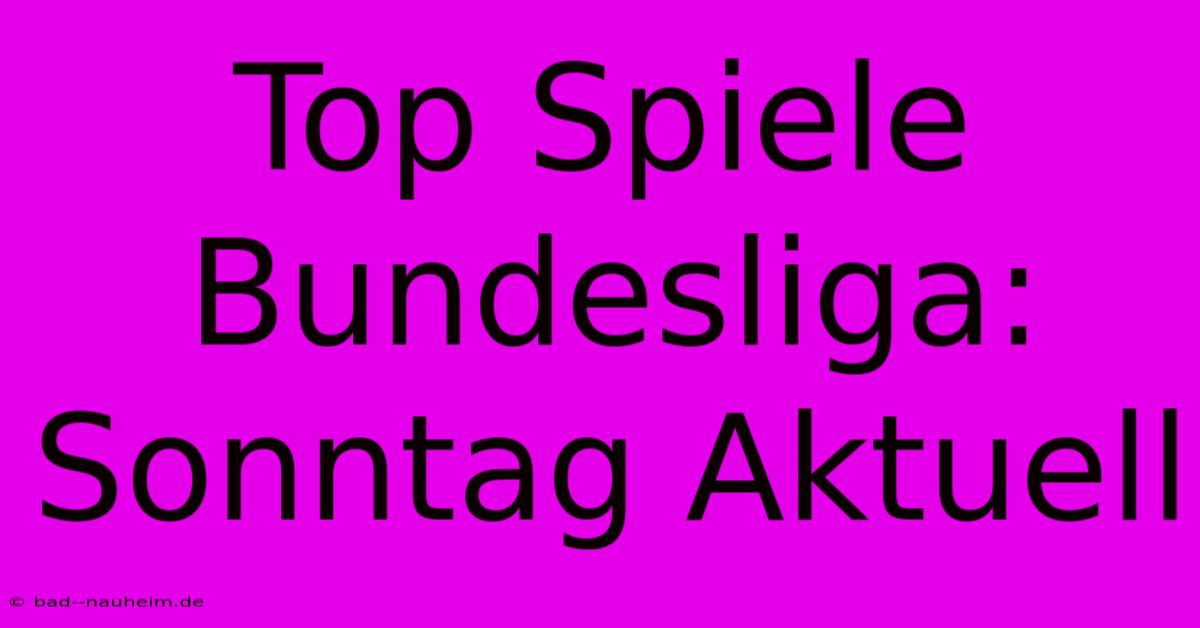 Top Spiele Bundesliga: Sonntag Aktuell