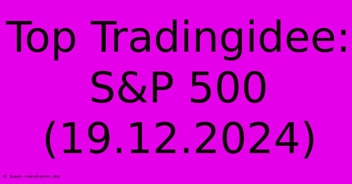 Top Tradingidee: S&P 500 (19.12.2024)