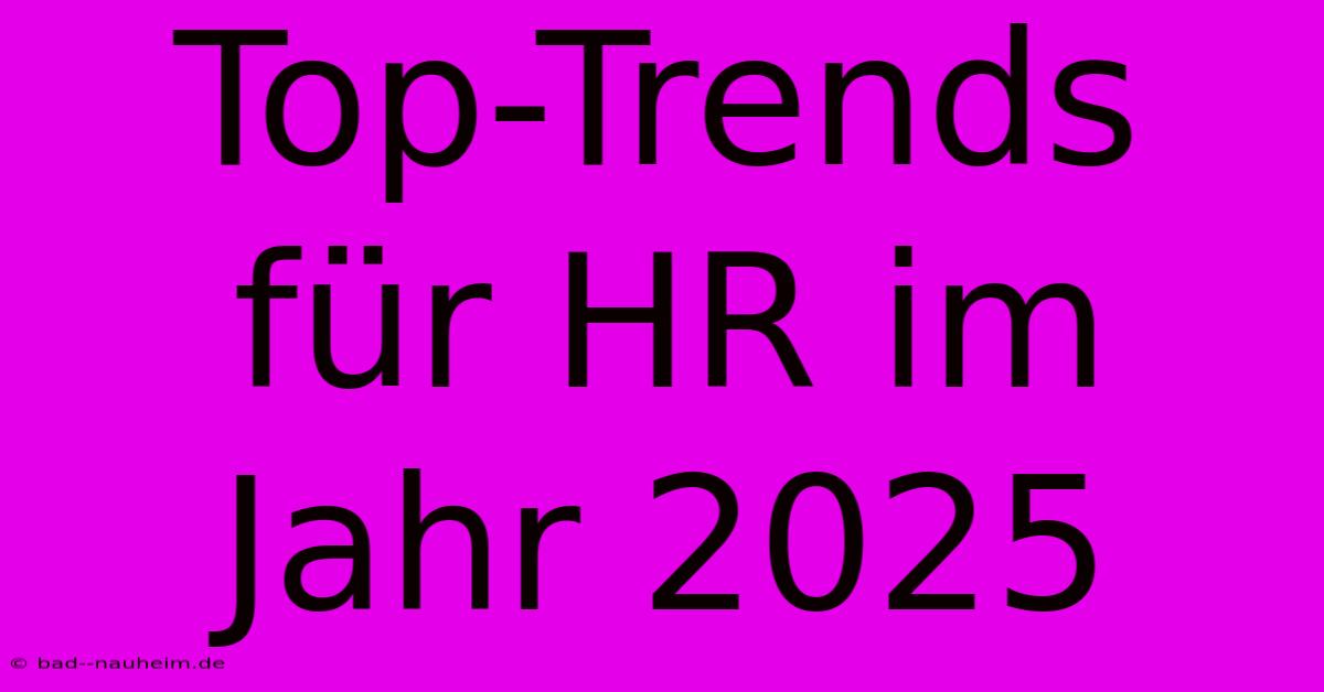 Top-Trends Für HR Im Jahr 2025