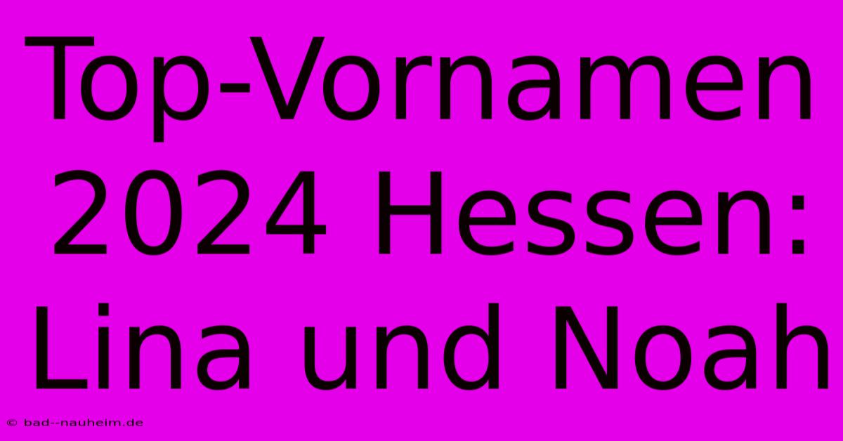 Top-Vornamen 2024 Hessen: Lina Und Noah