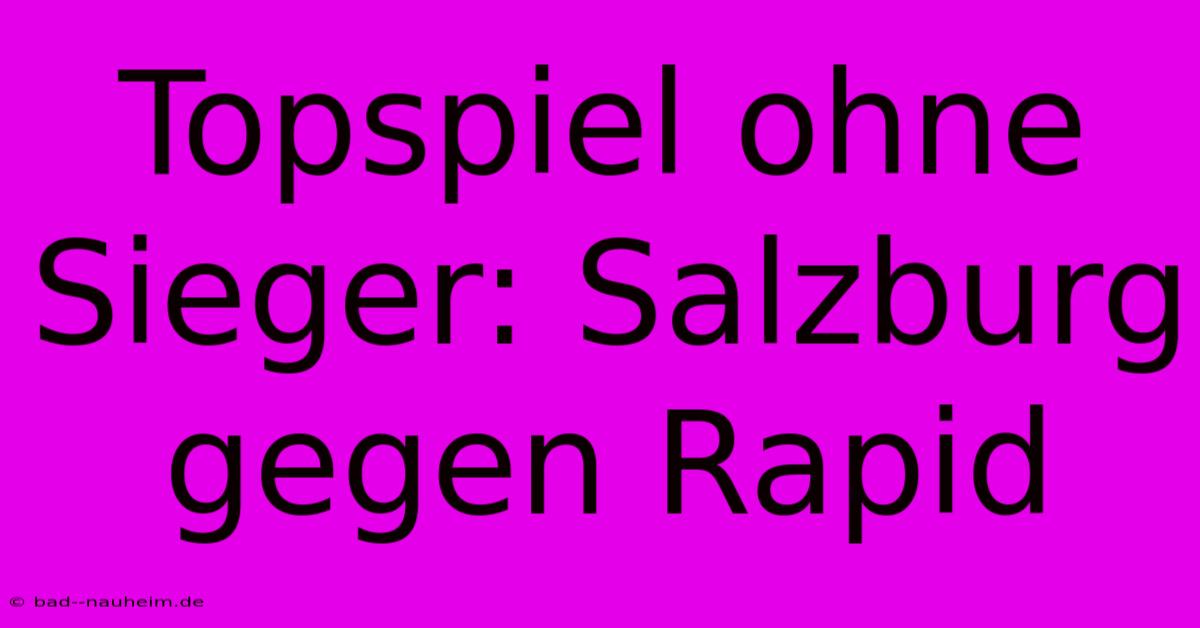 Topspiel Ohne Sieger: Salzburg Gegen Rapid