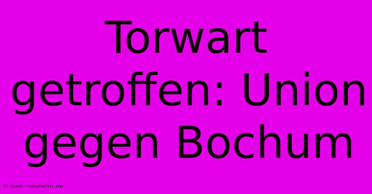 Torwart Getroffen: Union Gegen Bochum