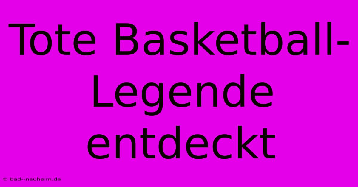 Tote Basketball-Legende Entdeckt