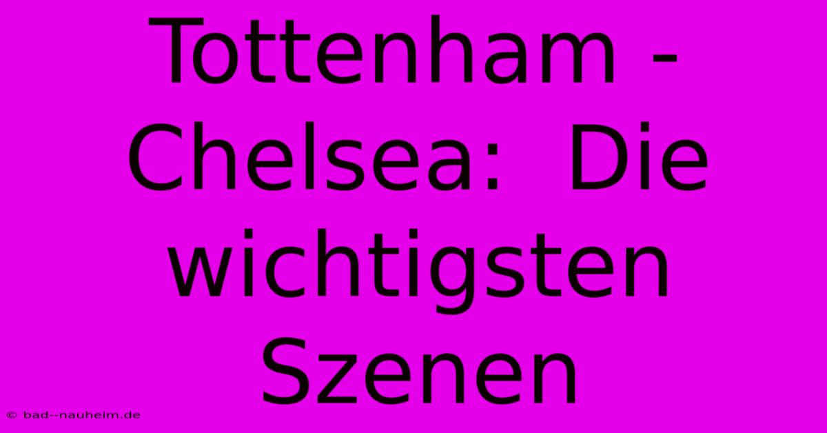 Tottenham - Chelsea:  Die Wichtigsten Szenen