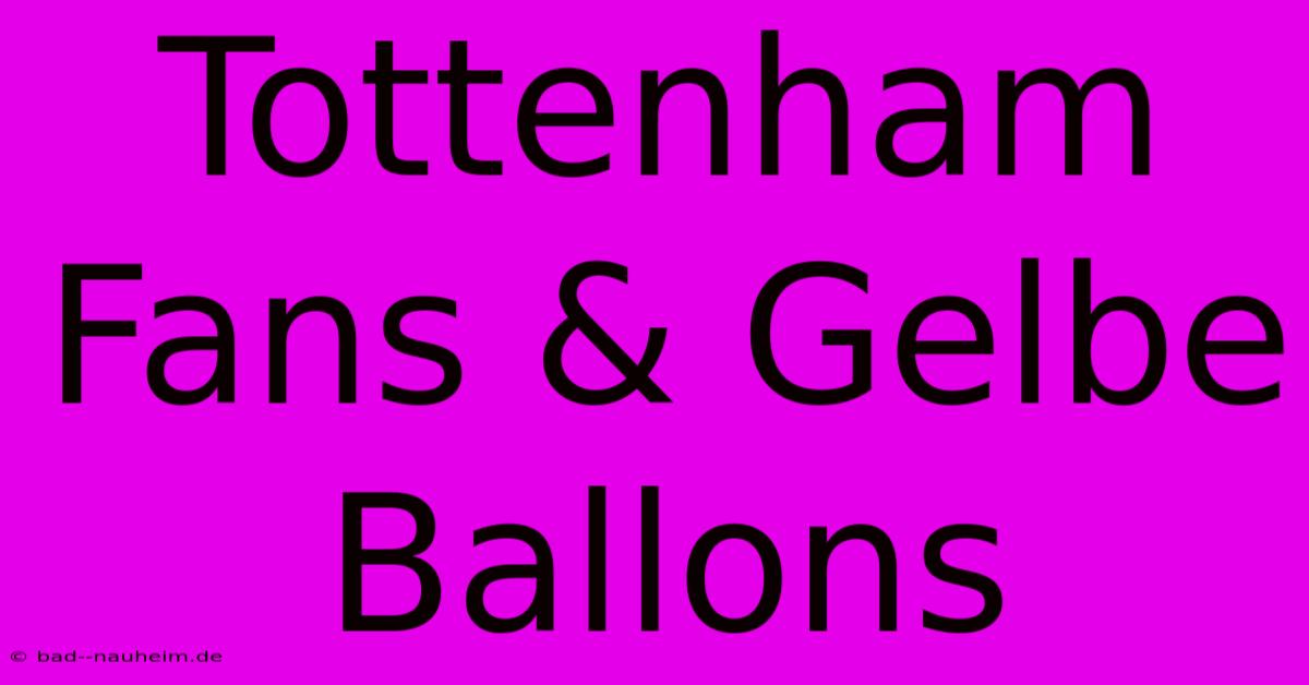 Tottenham Fans & Gelbe Ballons