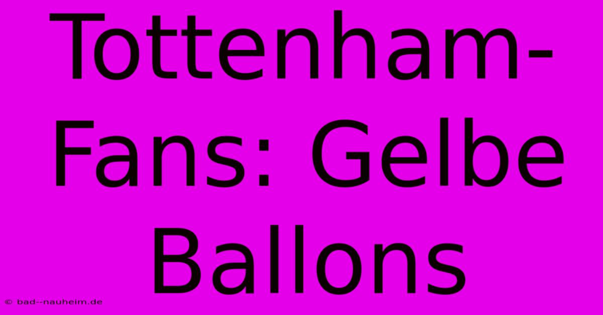 Tottenham-Fans: Gelbe Ballons