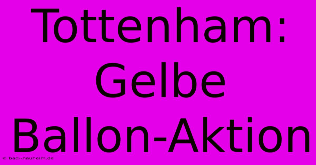 Tottenham:  Gelbe Ballon-Aktion