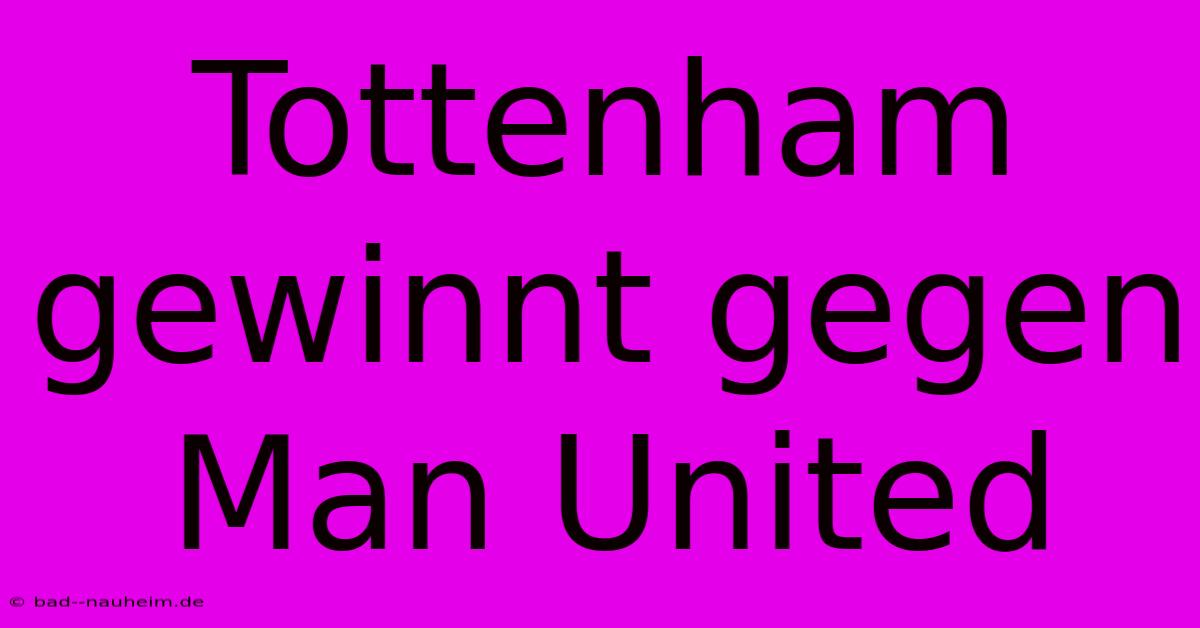 Tottenham Gewinnt Gegen Man United