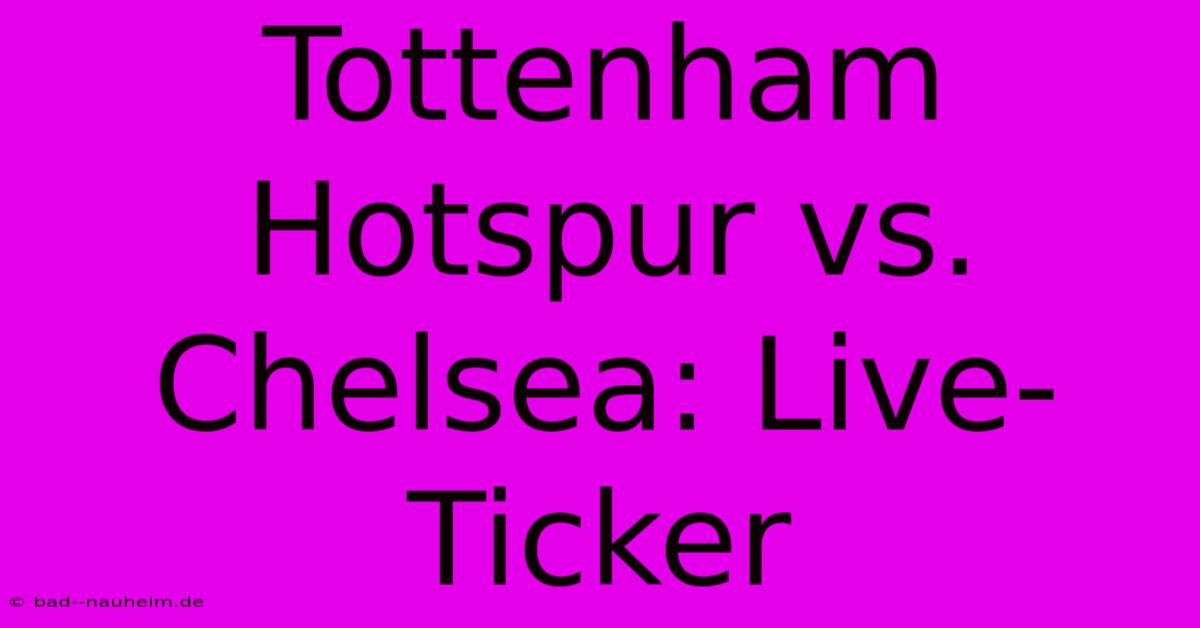 Tottenham Hotspur Vs. Chelsea: Live-Ticker