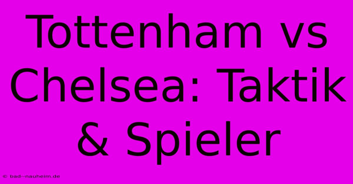 Tottenham Vs Chelsea: Taktik & Spieler