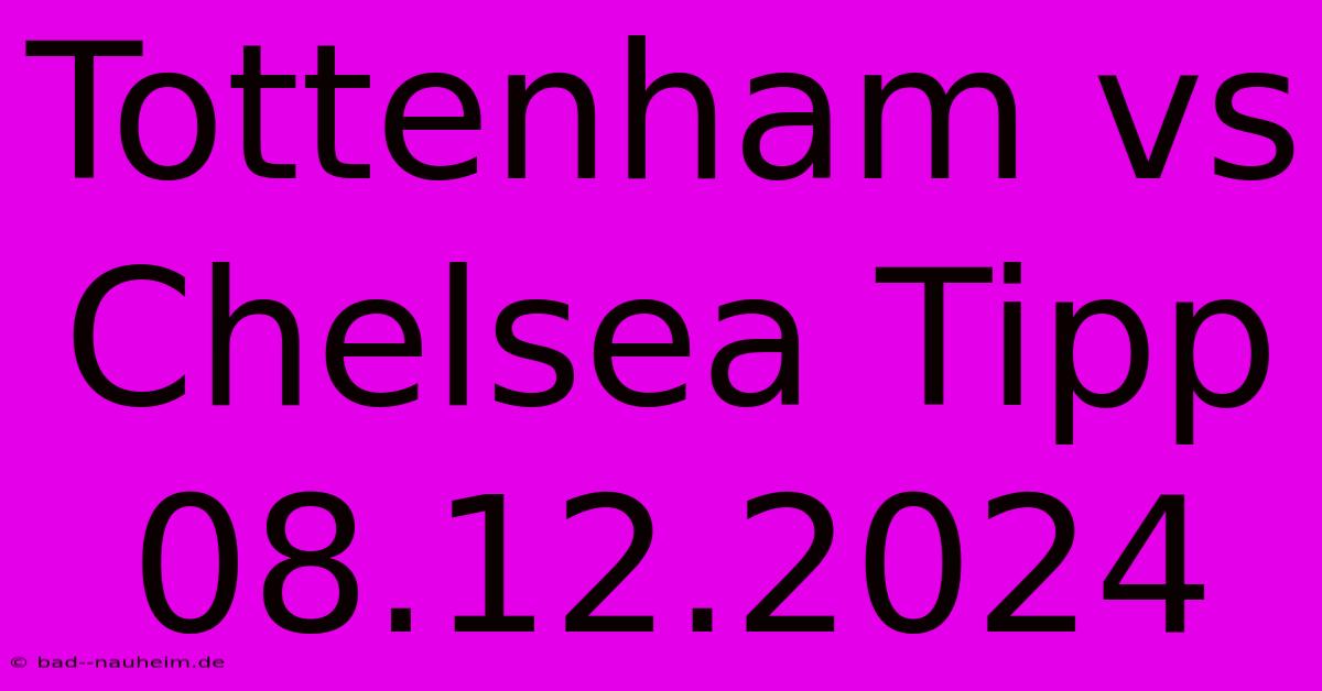 Tottenham Vs Chelsea Tipp 08.12.2024