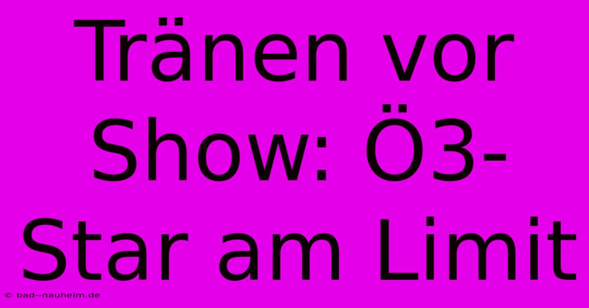 Tränen Vor Show: Ö3-Star Am Limit