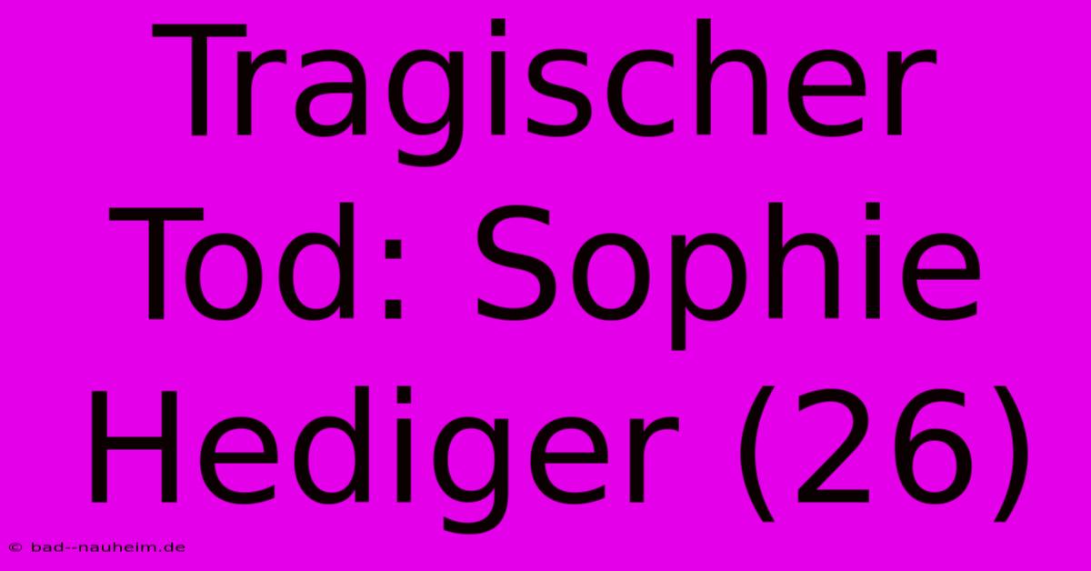 Tragischer Tod: Sophie Hediger (26)