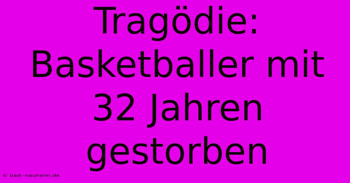 Tragödie: Basketballer Mit 32 Jahren Gestorben