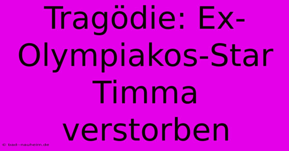 Tragödie: Ex-Olympiakos-Star Timma Verstorben