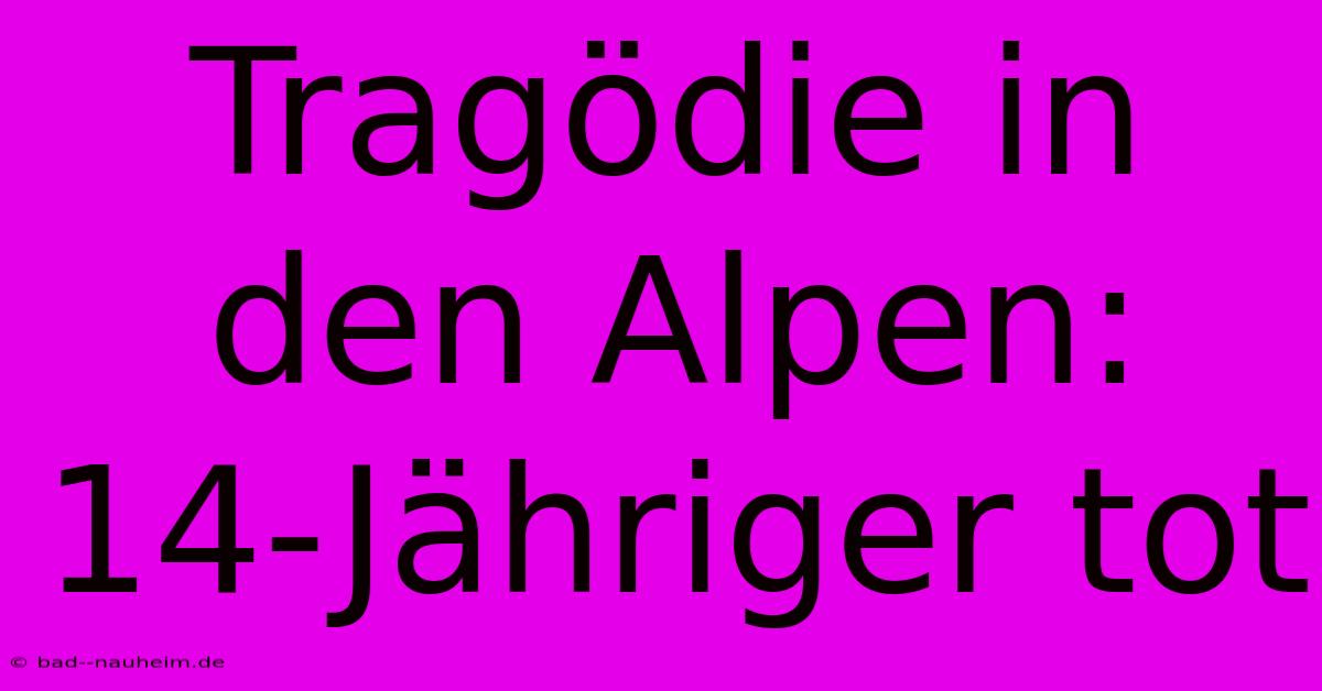 Tragödie In Den Alpen: 14-Jähriger Tot