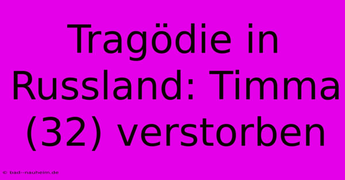 Tragödie In Russland: Timma (32) Verstorben