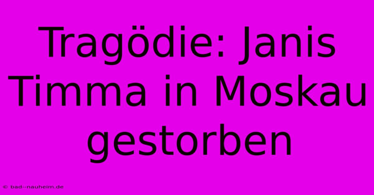 Tragödie: Janis Timma In Moskau Gestorben