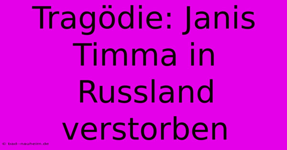 Tragödie: Janis Timma In Russland Verstorben