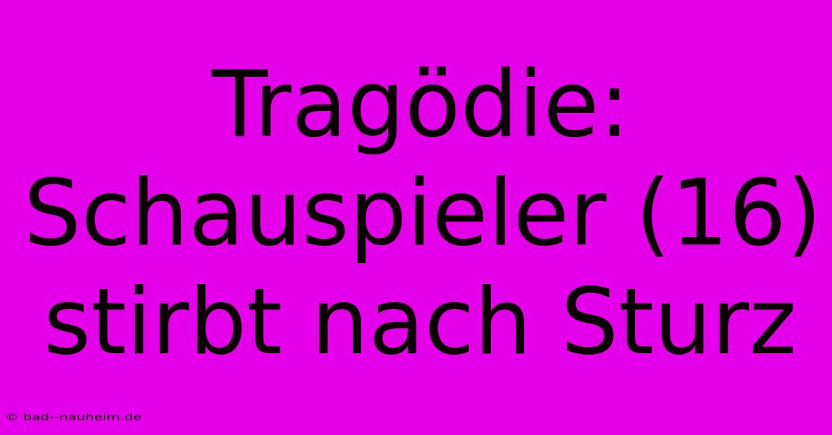 Tragödie: Schauspieler (16) Stirbt Nach Sturz