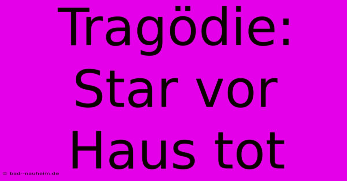 Tragödie: Star Vor Haus Tot