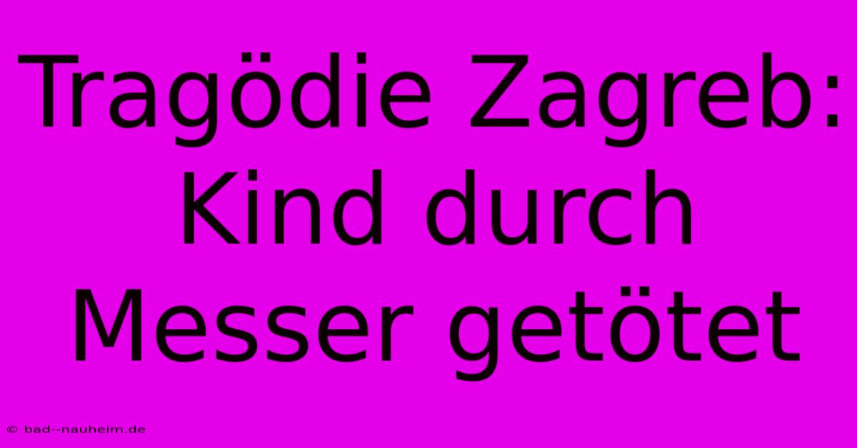 Tragödie Zagreb: Kind Durch Messer Getötet