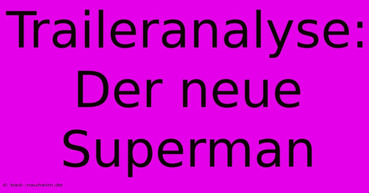 Traileranalyse: Der Neue Superman