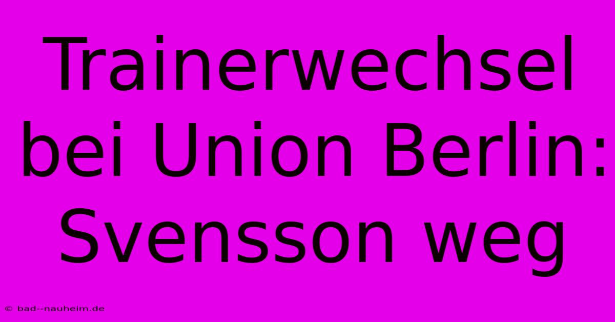 Trainerwechsel Bei Union Berlin: Svensson Weg