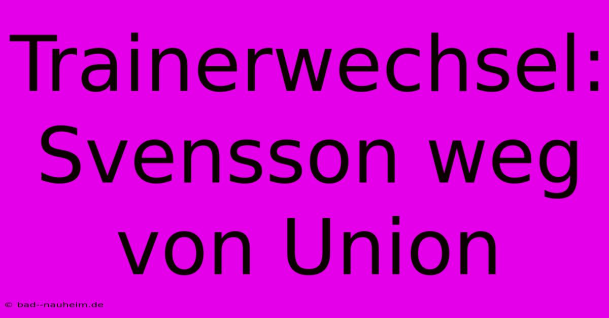 Trainerwechsel: Svensson Weg Von Union