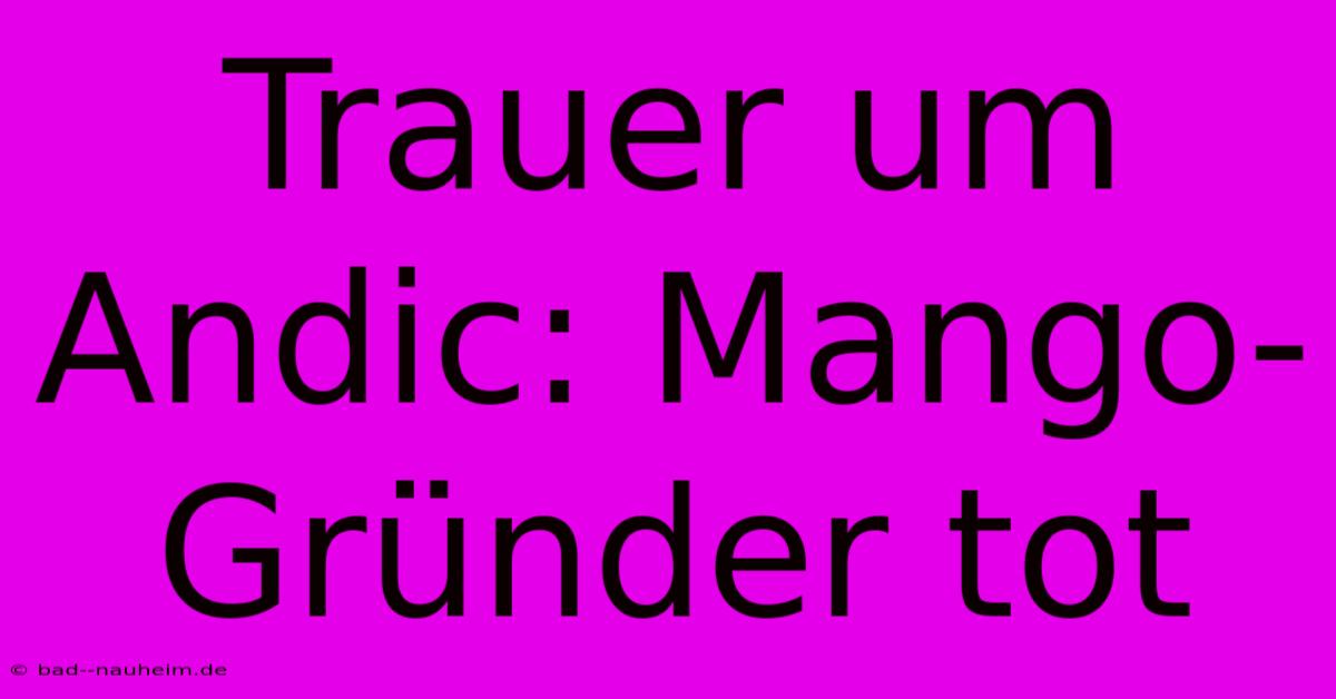 Trauer Um Andic: Mango-Gründer Tot