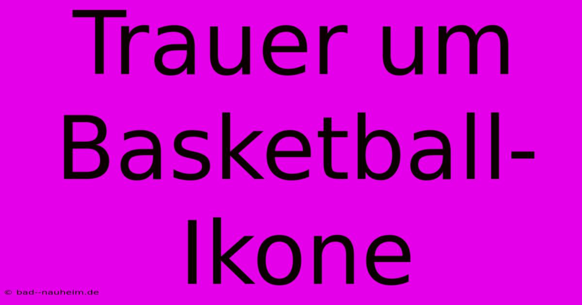 Trauer Um Basketball-Ikone