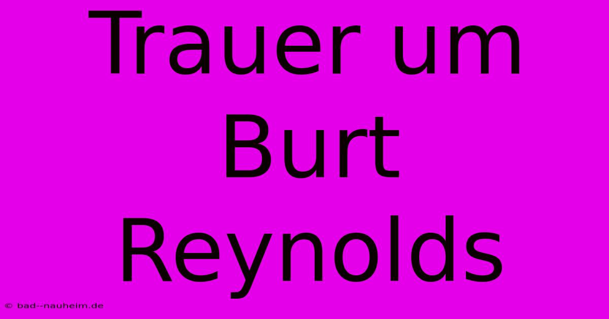 Trauer Um Burt Reynolds