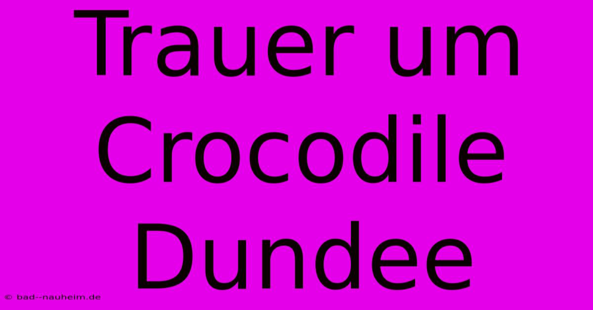 Trauer Um Crocodile Dundee