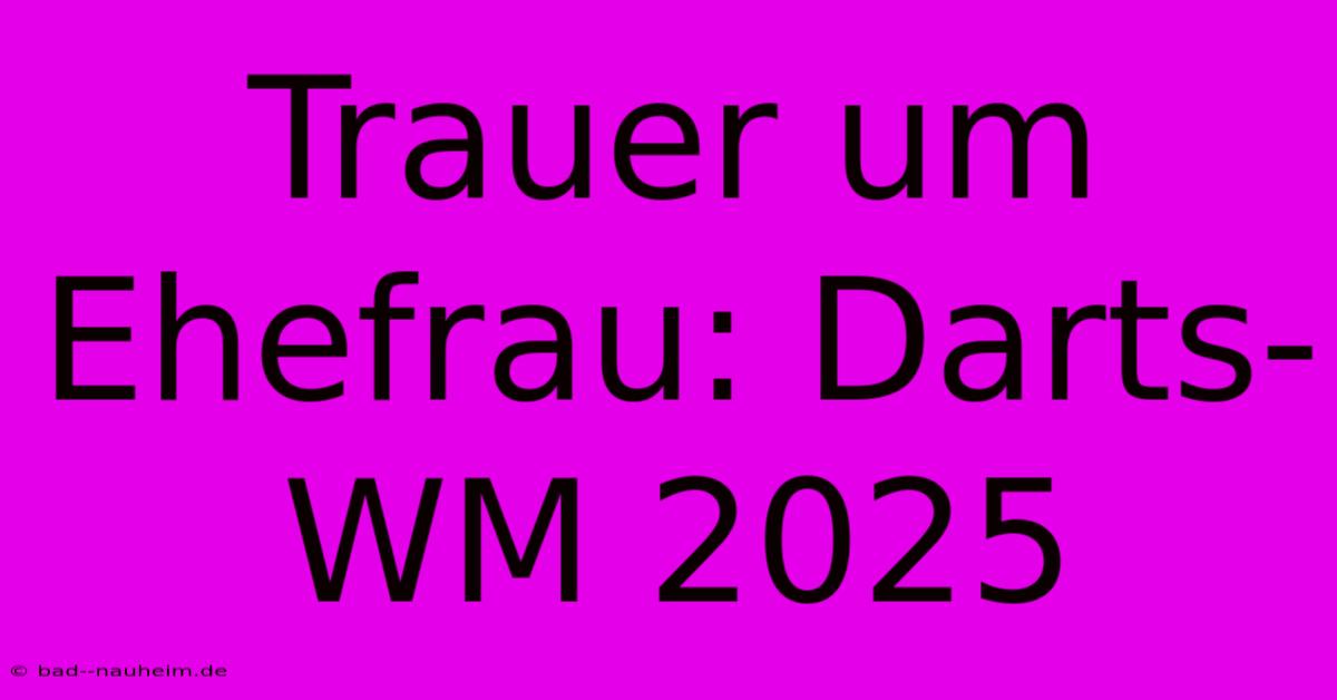 Trauer Um Ehefrau: Darts-WM 2025