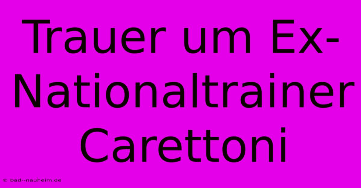 Trauer Um Ex-Nationaltrainer Carettoni