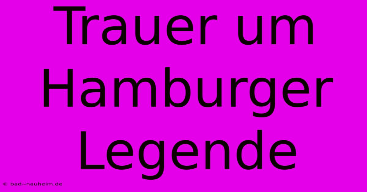 Trauer Um Hamburger Legende