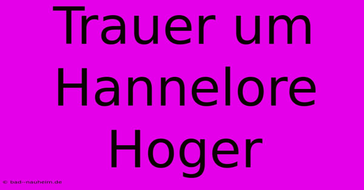 Trauer Um Hannelore Hoger