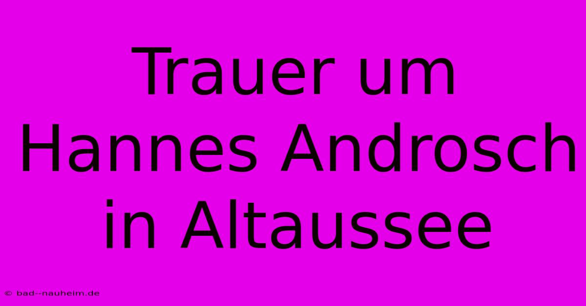 Trauer Um Hannes Androsch In Altaussee